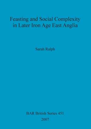 Feasting and Social Complexity in Later Iron Age East Anglia de Sarah Ralph