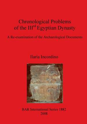 Chronological Problems of the Iiird Egyptian Dynasty: A Re-Examination of the Archaeological Documents de Ilaria Incordino