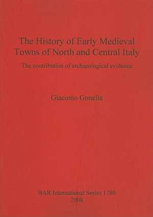 The History of Early Medieval Towns of North and Central Italy: The Contribution of Archaeological Evidence de Giacomo Gonella