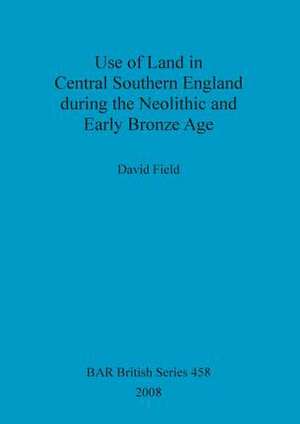 Use of Land in Central Southern England During the Neolithic and Early Bronze Age de David Byfield