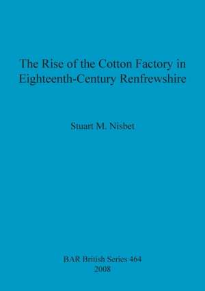 The Rise of the Cotton Factory in Eighteenth-Century Renfrewshire de Stuart M. Nisbet