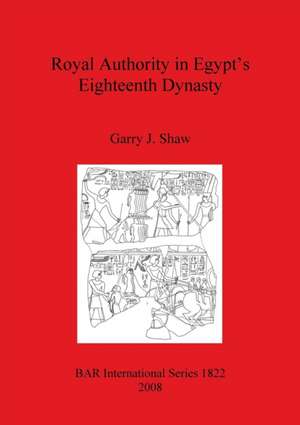 Royal Authority in Egypt's Eighteenth Dynasty de Garry J. Shaw