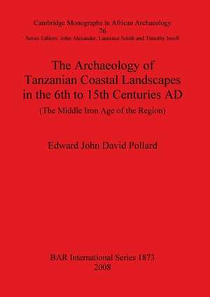 The Archaeology of Tanzanian Coastal Landscapes in the 6th to 15th Centuries Ad de Edward John David Pollard