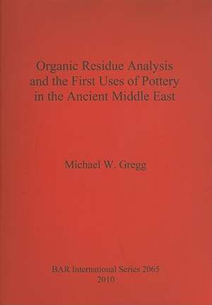 Organic Residue Analysis and the First Uses of Pottery in the Ancient Middle East de Michael W. Gregg