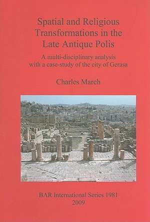 Spatial and Religious Transformations in the Late Antique Polis: A Multi-Disciplinary Analysis with a Case-Study of the City of Gerasa de Charles March