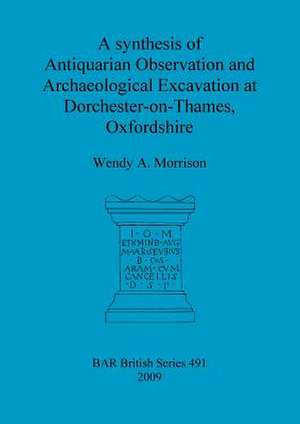 A Synthesis of Antiquarian Observation and Archaeological Excavation at Dorchester-On-Thames, Oxfordshire de Wendy Morrison