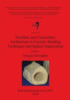 Neolithic and Chalcolithic Archaeology in Eurasia: Building Techniques and Spatial Organisation de Dragos Gheorghiu