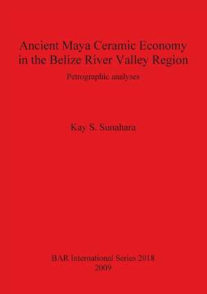 Ancient Maya Ceramic Economy in the Belize River Valley Region de Kay S. Sunahara