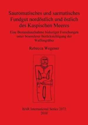 Sauromatisches Und Sarmatisches Fundgut Nordostlich Und Ostlich Des Kaspischen Meeres de Rebecca Wegener