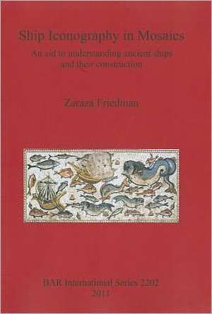 Ship Iconography in Mosaics: An Aid to Understanding Ancient Ships and Their Construction de Zaraza Friedman