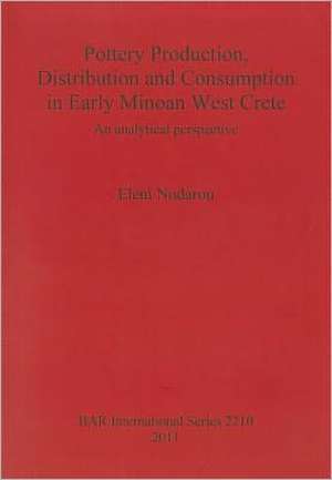 Pottery Production, Distribution and Consumption in Early Minoan West Crete: An Analytical Perspective de Eleni Nodarou