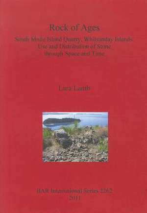 Rock of Ages. South Molle Island Quarry, Whitsunday Islands: Use and Distribution of Stone Through Space and Time de Lara Lamb