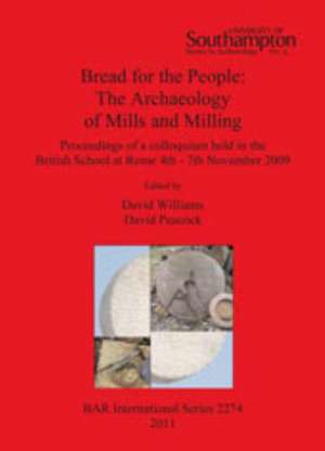 Bread for the People: The Archaeology of Mills and Milling. Proceedings of a Colloquium Held in the British School at Rome 4th - 7th Novembe de David Williams