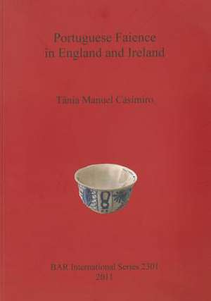 Portuguese Faience in England and Ireland de Tania Manuel Casimiro