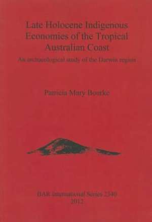 Late Holocene Indigenous Economies of the Tropical Australian Coast: An Archaeological Study of the Darwin Region de Patricia Mary Bourke