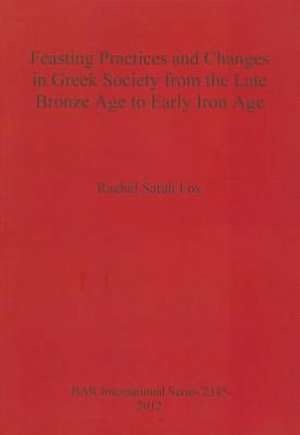 Feasting Practices and Changes in Greek Society from the Late Bronze Age to Early Iron Age de Rachel Sarah Fox