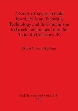 A Study of Scythian Gold Jewellery Manufacturing Technology and its Comparison to Greek Techniques from the 7th to 5th Centuries BC de David Vincent Redfern