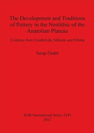 The Development and Traditions of Pottery in the Neolithic of the Anatolian Plateau de Serap Özdöl