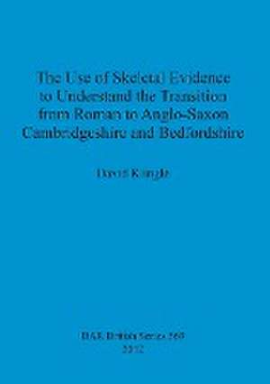 The Use of Skeletal Evidence to Understand the Transition from Roman to Anglo-Saxon Cambridgeshire and Bedfordshire de David Klingle