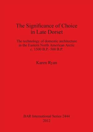 The Significance of Choice in Late Dorset: The Technology of Domestic Architecture in the Eastern North American Arctic C. 1500 B.P. 500 B.P. de Karen Ryan