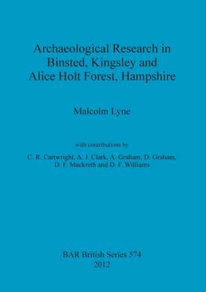 Archaeological Research in Binsted, Kingsley and Alice Holt Forest, Hampshire de Malcolm Lyne