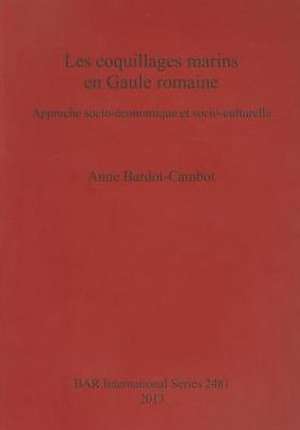 Les Coquillages Marins En Gaule Romaine: Approche Socio-Economique Et Socio-Culturelle de Anne Bardot-Cambot