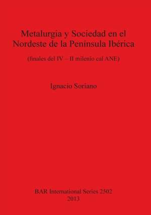 Metalurgia y Sociedad En El Nordeste de La Peninsula Iberica (Finales del IV II Milenio Cal Ane) de Ignacio Soriano