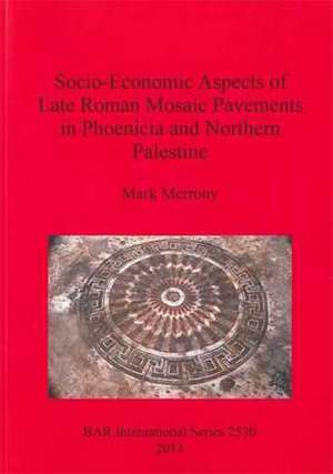 Socio-Economic Aspects of Late Roman Mosaic Pavements in Phoeniciaand Northern Palestine de Mark Merrony