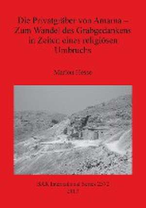 Die Privatgraber Von Amarna: Zum Wandel Des Grabgedankens in Zeiten Eines Religiosen Umbruchs de Marion Hesse