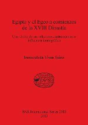 Egipto y El Egeo a Comienzos de La XVIII Dinastia: Una Vision de Sus Relaciones, Antecedentes E Influencia Iconografica de Inmaculada Vivas Sainz