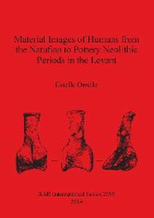 Material Images of Humans from the Natufian to Pottery Neolithic Periods in the Levant de Estelle Orrelle