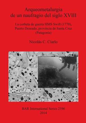 Arqueometalurgia de Un Naufragio del Siglo XVIII: La Corbeta de Guerra HMS Swift (1770), Puerto Deseado, Provincia de Santa Cruz (Patagonia) de Nicolas C. Ciarlo