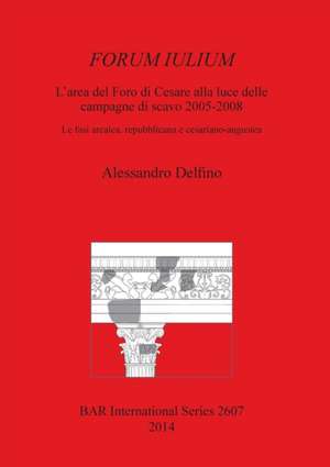 Forum Iulium: L'Area del Foro Di Cesare Alla Luce Delle Campagne Di Scavo 2005-2008 de Alessandro Delfino