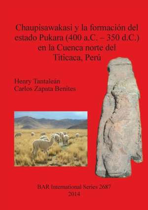 Chaupisawakasi y la formación del estado Pukara (400 a.C. - 350 d.C.) en la Cuenca norte del Titicaca, Perú de Henry Tantaleán