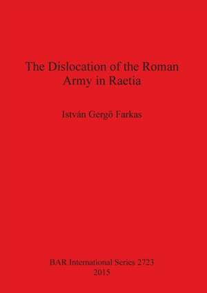 The Dislocation of the Roman Army in Raetia de Istvaan Gergio Farkas