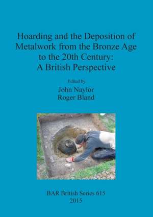 Hoarding and the Deposition of Metalwork from the Bronze Age to the 20th Century de John Naylor