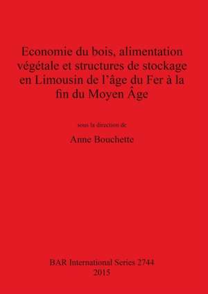 Economie du bois, alimentation végétale et structures de stockage en Limousin de l'âge du Fer à la fin du Moyen Âge de Anne Bouchette