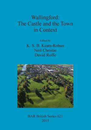 Wallingford: The Castle and the Town in Context de K. S. Keats-Rohan