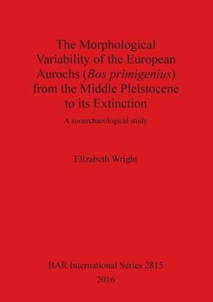 The Morphological Variability of the European Aurochs (Bos primigenius) from the Middle Pleistocene to its Extinction de Elizabeth Wright