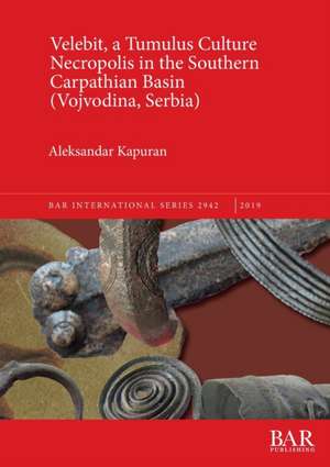 Velebit, a Tumulus Culture Necropolis in the Southern Carpathian Basin (Vojvodina, Serbia) de Aleksandar Kapuran