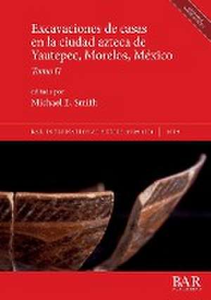 Excavaciones de casas en la ciudad azteca de Yautepec, Morelos, México, Tomo II de Michael E. Smith