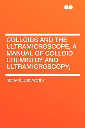 Colloids and the Ultramicroscope, a Manual of Colloid Chemistry and Ultramicroscopy; de Richard Zsigmondy