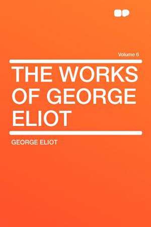 The Works of George Eliot Volume 6 de George Eliot