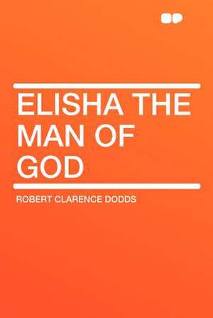 Elisha the Man of God de Robert Clarence Dodds