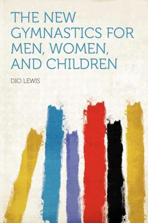 The New Gymnastics for Men, Women, and Children de Dio Lewis