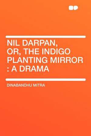 Nil Darpan, Or, the Indigo Planting Mirror de Dinabandhu Mitra