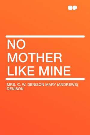 No Mother Like Mine de Mrs. C. W. Denison Mary (Andrew Denison