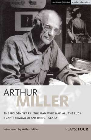 Miller Plays: 4: The Golden Years; The Man Who Had All the Luck; I Can't Remember Anything; Clara de Arthur Miller