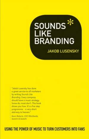 Sounds Like Branding: Use the Power of Music to Turn Customers into Fans de Jakob Lusensky