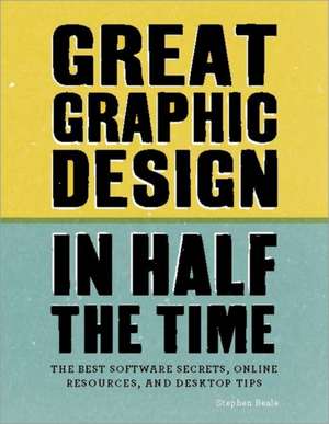 Great Graphic Design in Half the Time: Time-saving software secrets, online resources and desktop tips de Stephen Beale